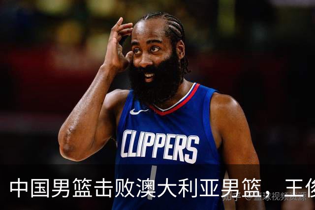中国男篮击败澳大利亚男篮，王俊杰砍23分